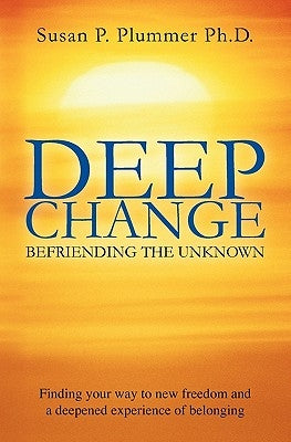 Deep Change: Befriending the Unknown by Plummer Ph. D., Susan P.