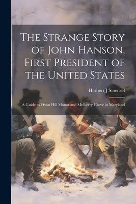 The Strange Story of John Hanson, First President of the United States: a Guide to Oxon Hill Manor and Mulberry Grove in Maryland by Stoeckel, Herbert J.