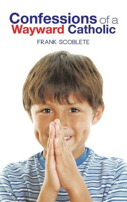 Confessions of a Wayward Catholic by Scoblete, Frank
