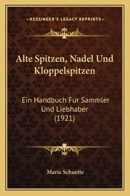 Alte Spitzen, Nadel Und Kloppelspitzen: Ein Handbuch Fur Sammler Und Liebhaber (1921) by Schuette, Marie