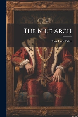 The Blue Arch by Miller, Alice Duer