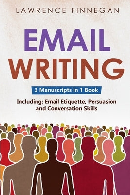 Email Writing: 3-in-1 Guide to Master Email Etiquette, Business Communication Skills & Professional Email Writing by Finnegan, Lawrence