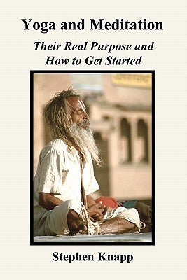 Yoga and Meditation: Their Real Purpose and How to Get Started by Knapp, Stephen