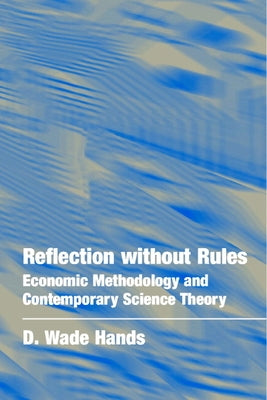 Reflection Without Rules: Economic Methodology and Contemporary Science Theory by Hands, D. Wade