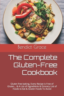 The Complete Gluten-Free Cookbook: Gluten free baking, Every Recipe is Free of Gluten, & A List of Ingredients & Grocery List of Foods to Eat & Gluten by Grace, Benedict