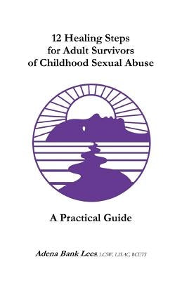 12 Healing Steps for Adult Survivors of Childhood Sexual Abuse: A Practical Guide by Lees, Lcsw Lisac Bcets Adena Bank
