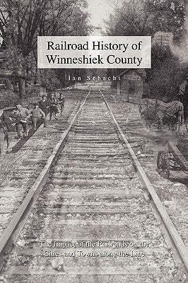 Railroad History of Winneshiek County by Schacht, Ian