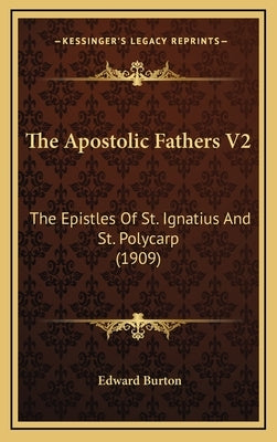 The Apostolic Fathers V2: The Epistles Of St. Ignatius And St. Polycarp (1909) by Burton, Edward