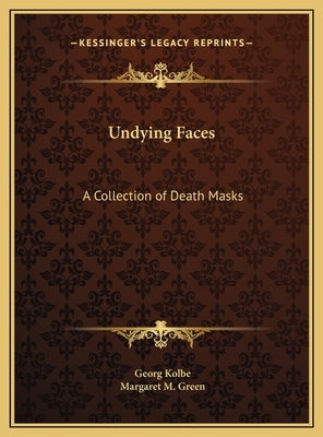 Undying Faces: A Collection of Death Masks by Kolbe, Georg