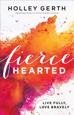 Fiercehearted: Live Fully, Love Bravely by Gerth, Holley