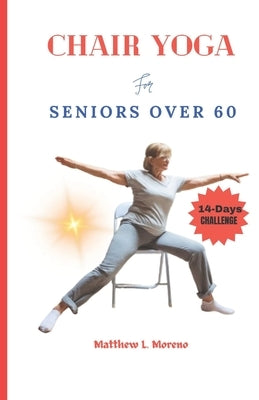 chair yoga for seniors over 60: An ultimate step-by-step illustrated guide to master for Good posture, mobility, heart health, stamina and weight loss by Moreno, Matthew L.