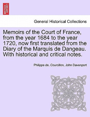 Memoirs of the Court of France, from the year 1684 to the year 1720, now first translated from the Diary of the Marquis de Dangeau. With historical an by Courcillon, Philippe De