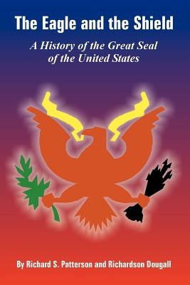 The Eagle and the Shield: A History of the Great Seal of the United States by Patterson, Richard S.
