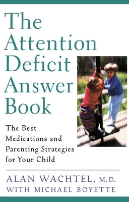 The Attention Deficit Answer Book: The Best Medications and Parenting Strategies for Your Child by Wachtel, Alan