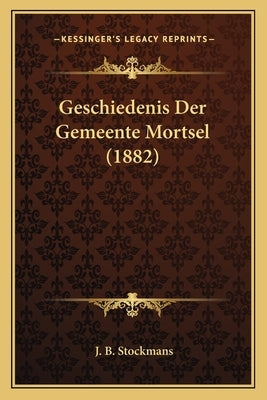 Geschiedenis Der Gemeente Mortsel (1882) by Stockmans, J. B.