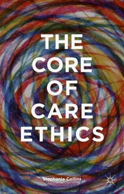 The Core of Care Ethics by Collins, S.