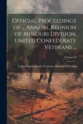 Official Proceedings of ... Annual Reunion of Missouri Division, United Confederate Veterans ...; Volume 10 by United Confederate Veterans Missouri