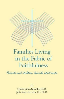 Families Living in the Fabric of Faithfulness: Parents and Children Describe What Works by Goris Stronks Edd, Gloria