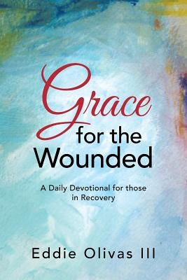 Grace for the Wounded: A Daily Devotional for Those in Recovery by Olivas, Eddie, III