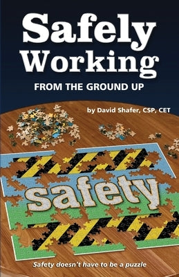 Safely Working From the Ground Up: Turning Safety Upside Down by Shafer, David