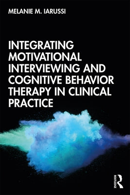 Integrating Motivational Interviewing and Cognitive Behavior Therapy in Clinical Practice by Iarussi, Melanie M.