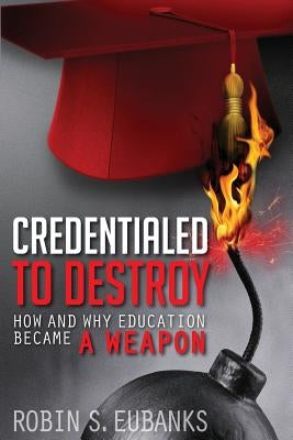 Credentialed to Destroy: How and Why Education Became a Weapon by Eubanks, Robin S.