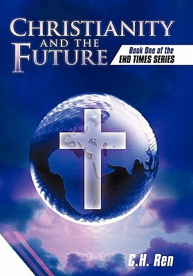 Christianity and the Future: Book One of the End Times Series by C. H. Ren