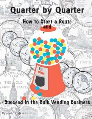 Quarter by Quarter: How to Start a Route and Succeed in the Bulk Vending Business by Calvin, John