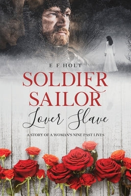 Soldier Sailor Lover Slave: A Story of a Woman's Nine Past Lives by Holt, E. F.