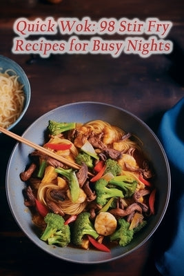 Quick Wok: 98 Stir Fry Recipes for Busy Nights by CafÃ©, Blissful Bites Eats