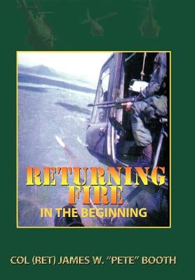Returning Fire: In the Beginning by Booth, Col (Ret) James W. Pete