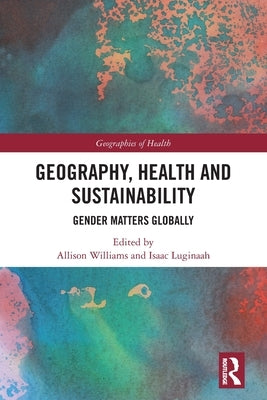 Geography, Health and Sustainability: Gender Matters Globally by Williams, Allison