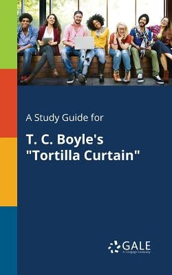 A Study Guide for T. C. Boyle's "Tortilla Curtain" by Gale, Cengage Learning