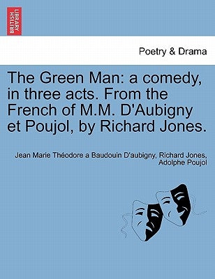 The Green Man: A Comedy, in Three Acts. from the French of M.M. D'Aubigny Et Poujol, by Richard Jones. by Baudouin D'Aubigny, Jean Marie Th