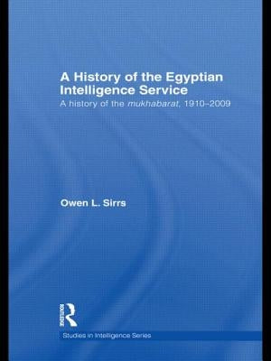 The Egyptian Intelligence Service: A History of the Mukhabarat, 1910-2009 by Sirrs, Owen L.