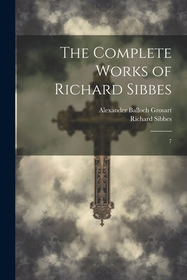 The Complete Works of Richard Sibbes: 7 by Sibbes, Richard