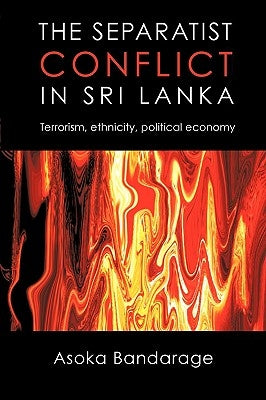The Separatist Conflict in Sri Lanka: Terrorism, ethnicity, political economy by Bandarage, Asoka