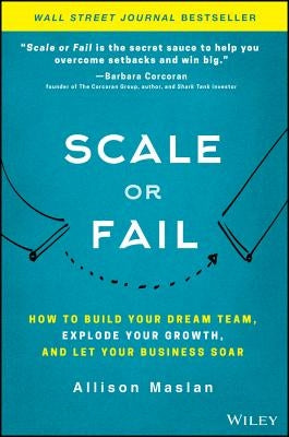 Scale or Fail: How to Build Your Dream Team, Explode Your Growth, and Let Your Business Soar by Maslan, Allison