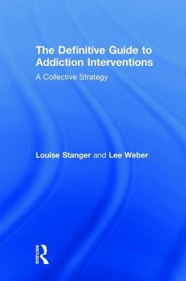 The Definitive Guide to Addiction Interventions: A Collective Strategy by Stanger, Louise