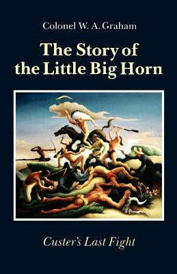 The Story of the Little Big Horn: Custer's Last Fight by Graham, W. a.