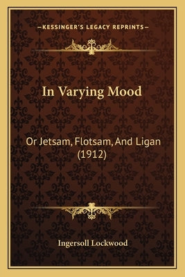 In Varying Mood: Or Jetsam, Flotsam, And Ligan (1912) by Lockwood, Ingersoll