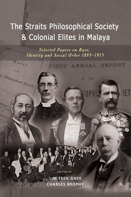 The Straits Philosophical Society & Colonial Elites in Malaya: Selected Papers on Race, Identity and Social Order 1893-1915 by Ghee, Lim Teck