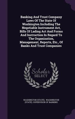 Banking And Trust Company Laws Of The State Of Washington Including The Negotiable Instrument Act, Bills Of Lading Act And Forms And Instruction In Re by (State), Washington