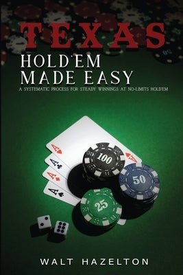 Texas Hold'em Made Easy: A Systematic Process For Steady Winnings at No-Limit Hold'em by Hazelton, Walt