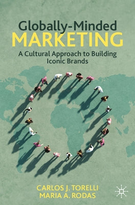 Globally-Minded Marketing: A Cultural Approach to Building Iconic Brands by Torelli, Carlos J.