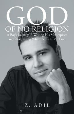 God of No Religion: A Boy's Journey in Writing His Masterpiece and Discovering What He Calls Mr. God by Adil, Z.