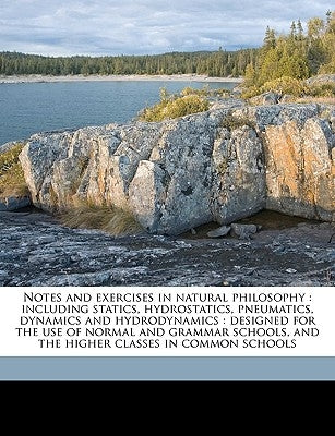 Notes and Exercises in Natural Philosophy: Including Statics, Hydrostatics, Pneumatics, Dynamics and Hydrodynamics: Designed for the Use of Normal and by Sangster, John Herbert