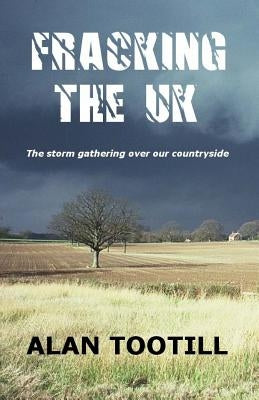 Fracking The UK by Tootill, Alan