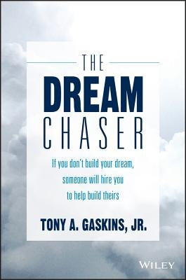 The Dream Chaser: If You Don't Build Your Dream, Someone Will Hire You to Help Build Theirs by Gaskins, Tony A.