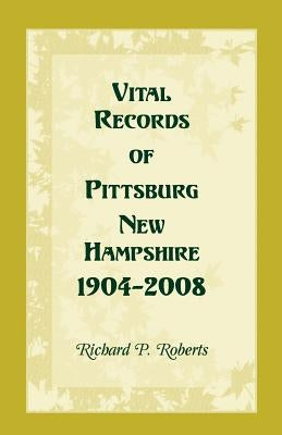 Vital Records of Pittsburg, New Hampshire, 1904-2008 by Roberts, Richard P.
